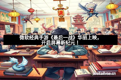 微软经典手游《最后一战》华丽上映，开启屏幕新纪元！