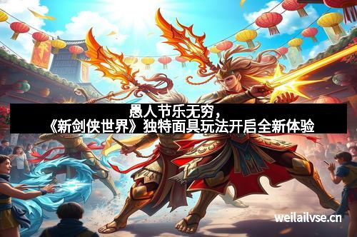 愚人节乐无穷，《新剑侠世界》独特面具玩法开启全新体验