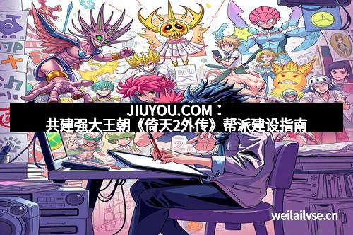 JIUYOU.COM：共建强大王朝《倚天2外传》帮派建设指南